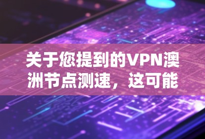 关于您提到的VPN澳洲节点测速,这可能是指在使用某个VPN服务时,发现某些节点(即网络节点)的流量正在被测速,可能涉及到网络流量监控和流量控制的问题。以下是一些可能的解释和应对策略 关于您提到的VPN澳洲节点测速,这可能是指在使用某个VPN服务时,发现某些节点(即网络节点)的流量正在被测速,可能涉及到网络流量监控和流量控制的问题。以下是一些可能的解释和应对策略