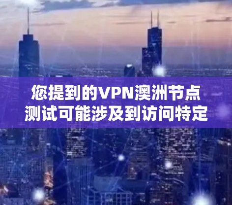 您提到的VPN澳洲节点测试可能涉及到访问特定的澳洲网站或资源时需要通过VPN来保护安全的测试。以下是一些相关信息和建议,希望能帮助您 您提到的VPN澳洲节点测试可能涉及到访问特定的澳洲网站或资源时需要通过VPN来保护安全的测试。以下是一些相关信息和建议,希望能帮助您