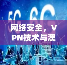 网络安全,VPN技术与澳洲服务器节点的安全防护 网络安全,VPN技术与澳洲服务器节点的安全防护