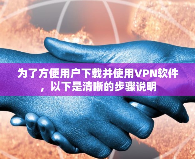 为了方便用户下载并使用VPN软件,以下是清晰的步骤说明 为了方便用户下载并使用VPN软件,以下是清晰的步骤说明