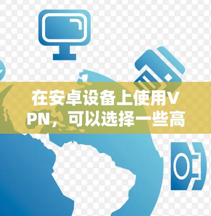 在安卓设备上使用VPN,可以选择一些高度可靠和功能丰富的软件。以下是一些推荐的VPN软件和工具 在安卓设备上使用VPN,可以选择一些高度可靠和功能丰富的软件。以下是一些推荐的VPN软件和工具