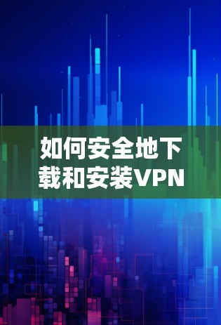 如何安全地下载和安装VPN安卓版 如何安全地下载和安装VPN安卓版
