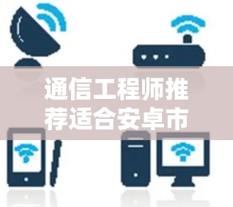通信工程师推荐适合安卓市场的VPN下载 通信工程师推荐适合安卓市场的VPN下载