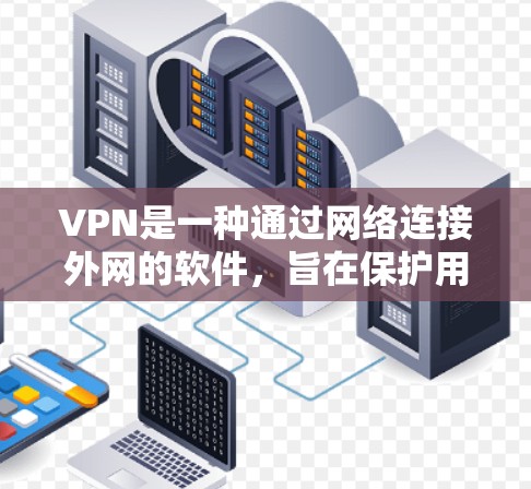 VPN是一种通过网络连接外网的软件,旨在保护用户的数据和网络环境。以下是几种常用的VPN软件推荐 VPN是一种通过网络连接外网的软件,旨在保护用户的数据和网络环境。以下是几种常用的VPN软件推荐