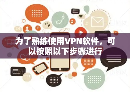 为了熟练使用VPN软件,可以按照以下步骤进行 为了熟练使用VPN软件,可以按照以下步骤进行
