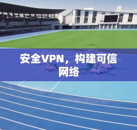 安全VPN,构建可信网络 安全VPN,构建可信网络