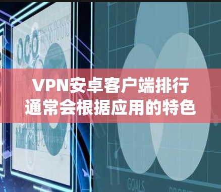 VPN安卓客户端排行通常会根据应用的特色、安全性、用户体验以及功能全面性来排名。以下是一些 commonly recommended VPN 应用及其特点，供你参考