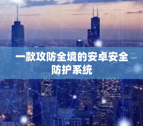 一款攻防全境的安卓安全防护系统