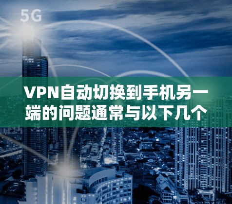 VPN自动切换到手机另一端的问题通常与以下几个因素有关