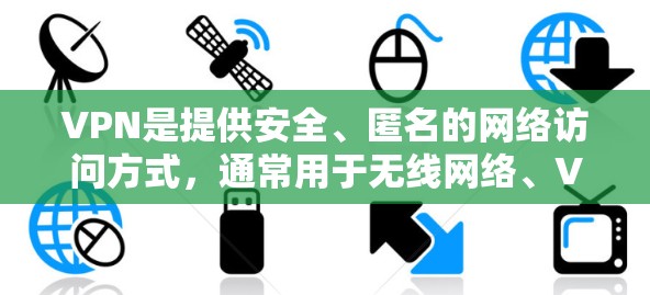 VPN是提供安全、匿名的网络访问方式，通常用于无线网络、VPN服务器等。以下是一些常用的安卓VPN软件推荐，供您选择