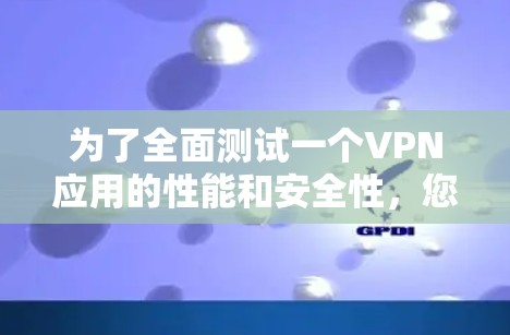 为了全面测试一个VPN应用的性能和安全性，您可以按照以下步骤进行操作