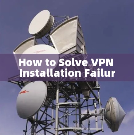 How to Solve VPN Installation Failure How to Solve VPN Installation Failure