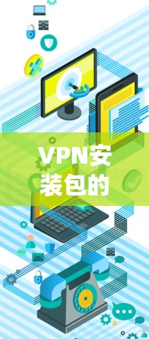 VPN安装包的获取和安装是一个系统工程，涉及安全性、安全补丁、网络环境保护等多个方面。以下是一步步的指南