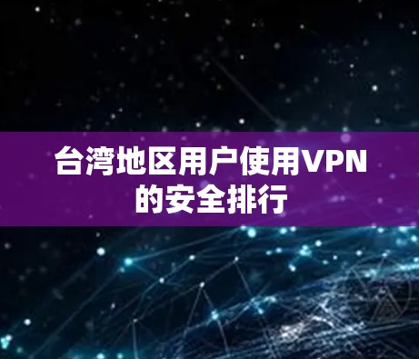 台湾地区用户使用VPN的安全排行 台湾地区用户使用VPN的安全排行