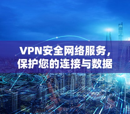 VPN安全网络服务,保护您的连接与数据 VPN安全网络服务,保护您的连接与数据