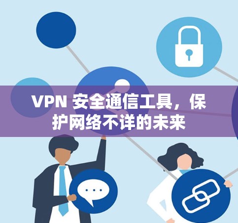 VPN 安全通信工具,保护网络不详的未来 VPN 安全通信工具,保护网络不详的未来