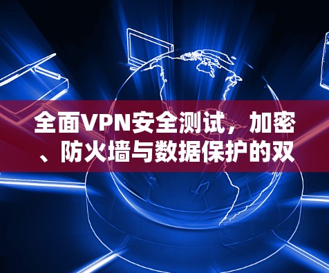 全面VPN安全测试,加密、防火墙与数据保护的双重保障 全面VPN安全测试,加密、防火墙与数据保护的双重保障