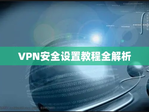 VPN安全设置教程全解析 VPN安全设置教程全解析