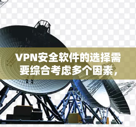 VPN安全软件的选择需要综合考虑多个因素，以确保最佳的安全性和用户体验。以下是一些综合考虑的步骤和推荐
