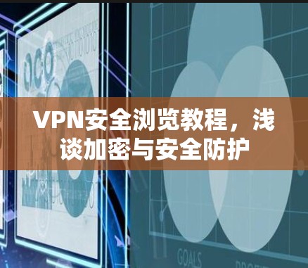 VPN安全浏览教程,浅谈加密与安全防护 VPN安全浏览教程,浅谈加密与安全防护