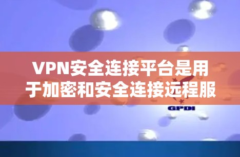 VPN安全连接平台是用于加密和安全连接远程服务器的软件或服务,确保数据在传输过程中不被截获或窃听。以下是该平台的主要功能和特点 VPN安全连接平台是用于加密和安全连接远程服务器的软件或服务,确保数据在传输过程中不被截获或窃听。以下是该平台的主要功能和特点