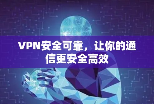 VPN安全可靠,让你的通信更安全高效 VPN安全可靠,让你的通信更安全高效