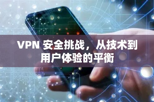 VPN 安全挑战,从技术到用户体验的平衡