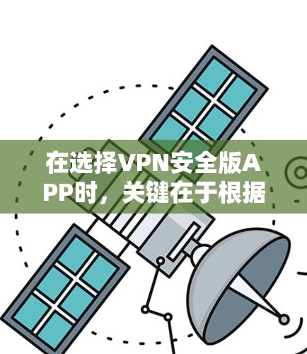 在选择VPN安全版APP时，关键在于根据自己的使用场景、安全需求和预算进行评估。以下是一个结构化的建议，帮助你选择最适合自己的APP