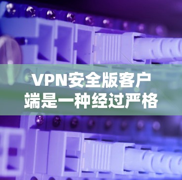 VPN安全版客户端是一种经过严格审核和配置的VPN软件,旨在保护用户的数据安全和隐私。以下是几种常见的VPN安全版客户端官网和相关推荐