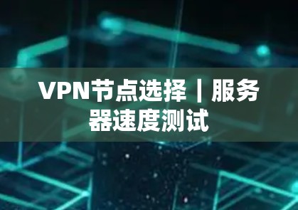 VPN节点选择｜服务器速度测试