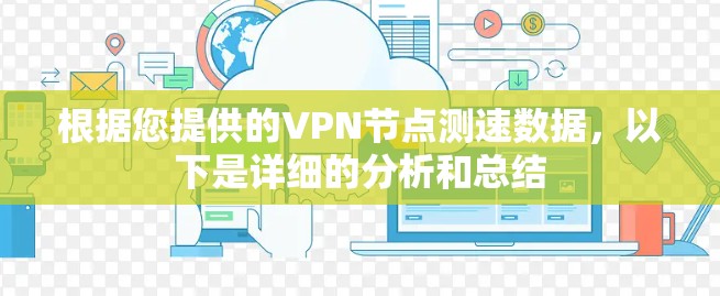 根据您提供的VPN节点测速数据,以下是详细的分析和总结 根据您提供的VPN节点测速数据,以下是详细的分析和总结
