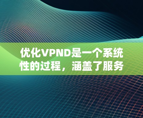 优化VPND是一个系统性的过程,涵盖了服务器、网络和性能等方面,以下是一步步的建议 优化VPND是一个系统性的过程,涵盖了服务器、网络和性能等方面,以下是一步步的建议