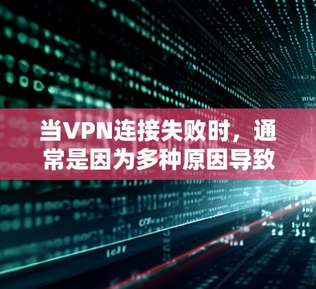当VPN连接失败时,通常是因为多种原因导致的,以下是一些解决步骤
