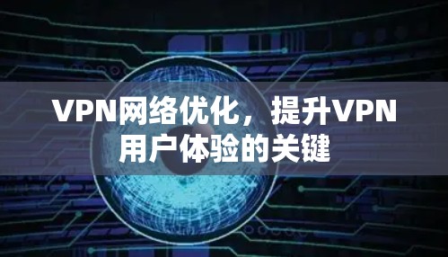 VPN网络优化,提升VPN用户体验的关键