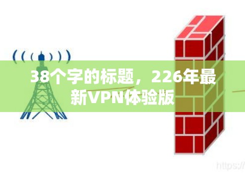 38个字的标题,226年最新VPN体验版