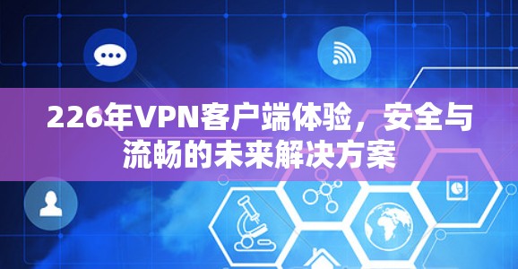 226年VPN客户端体验,安全与流畅的未来解决方案 226年VPN客户端体验,安全与流畅的未来解决方案