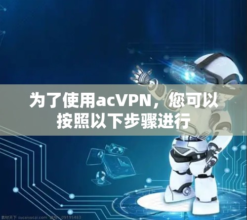 为了使用acVPN，您可以按照以下步骤进行