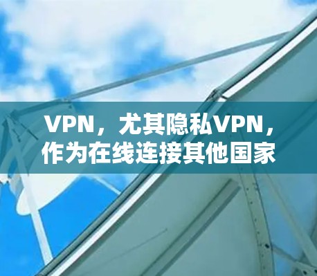 VPN，尤其隐私VPN，作为在线连接其他国家互联网的工具，其性能分析是评估其实用性的重要因素。以下是详细的性能分析