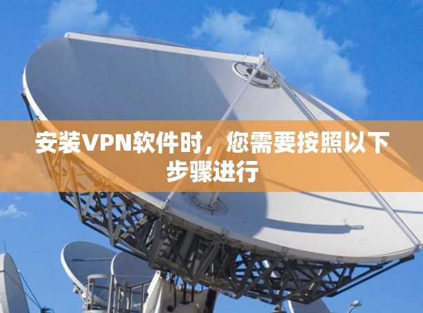 安装VPN软件时,您需要按照以下步骤进行