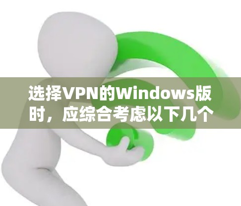 选择VPN的Windows版时,应综合考虑以下几个方面