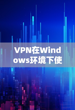 VPN在Windows环境下使用时，可以通过以下步骤操作