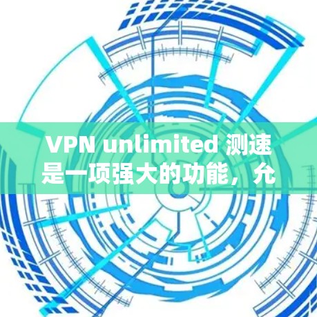 VPN unlimited 测速是一项强大的功能，允许在没有访问服务器的情况下实时连接任何网络设备。以下是对 VPN unlimited 测速的详细分析
