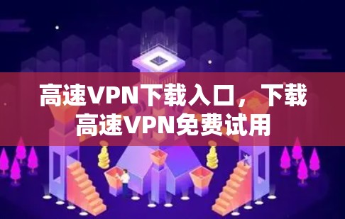 高速VPN下载入口,下载高速VPN免费试用 高速VPN下载入口,下载高速VPN免费试用