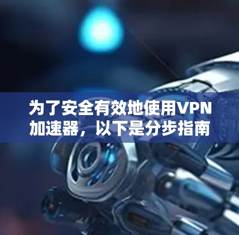 为了安全有效地使用VPN加速器,以下是分步指南 为了安全有效地使用VPN加速器,以下是分步指南