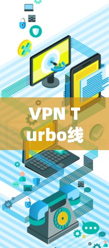 VPN Turbo线路优化,技术革新助力高效通信 VPN Turbo线路优化,技术革新助力高效通信