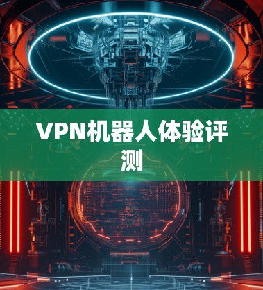 VPN机器人体验评测