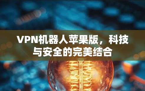 VPN机器人苹果版,科技与安全的完美结合