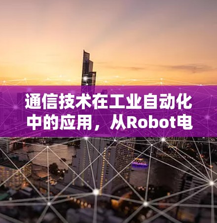 通信技术在工业自动化中的应用，从Robot电脑到未来 
