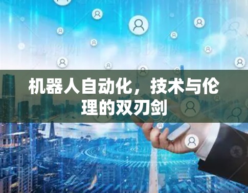 机器人自动化,技术与伦理的双刃剑