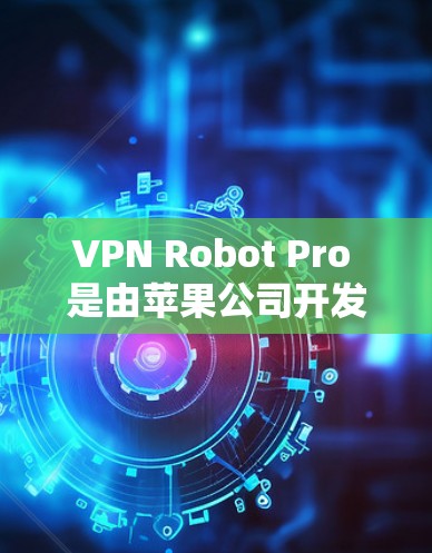 VPN Robot Pro 是由苹果公司开发的软件工具，用于VPN。以下是关于其苹果版本的详细介绍